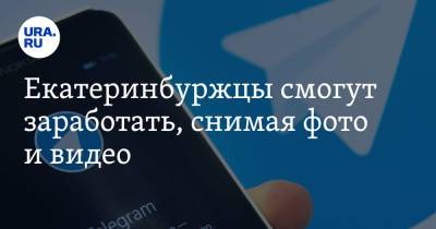 Екатеринбуржцы смогут заработать, снимая фото и видео