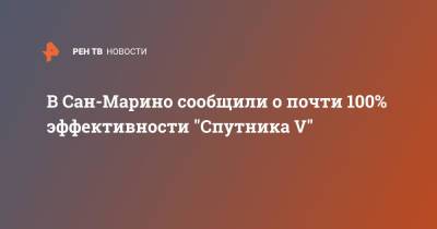 В Сан-Марино сообщили о почти 100%-ной эффективности "Спутника V"