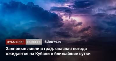 Залповые ливни и град: опасная погода ожидается на Кубани в ближайшие сутки