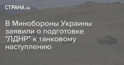 В Минобороны Украины заявили о подготовке "ЛДНР" к танковому наступлению