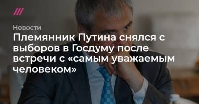 Племянник Путина снялся с выборов в Госдуму после встречи с «самым уважаемым человеком»