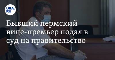 Бывший пермский вице-премьер подал в суд на правительство