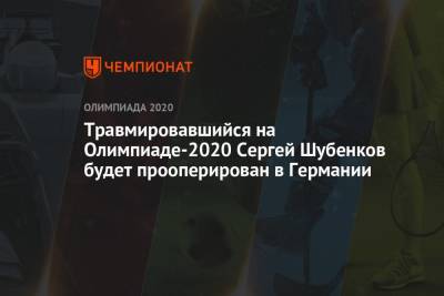Травмировавшийся на Олимпиаде-2021 Сергей Шубенков будет прооперирован в Германии