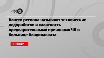 Власти региона называют технические недоработки и халатность предварительными причинами ЧП в больнице Владикавказа