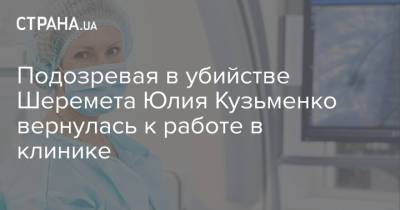 Подозревая в убийстве Шеремета Юлия Кузьменко вернулась к работе в клинике