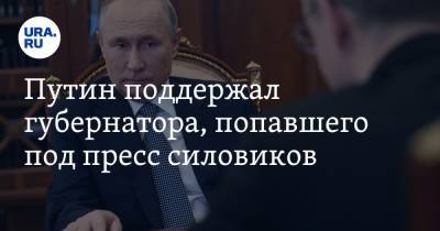 Путин поддержал губернатора, попавшего под пресс силовиков