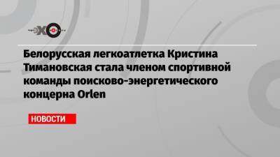 Белорусская легкоатлетка Кристина Тимановская стала членом спортивной команды польского энергетического концерна Orlen