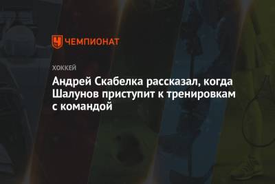 Андрей Скабелка рассказал, когда Шалунов приступит к тренировкам с командой