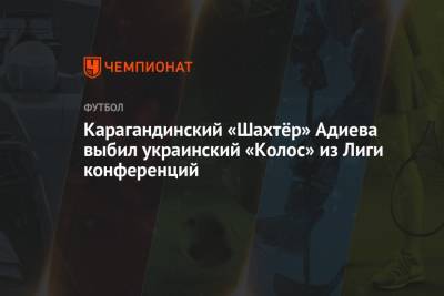 Карагандинский «Шахтёр» Адиева выбил украинский «Колос» из Лиги конференций