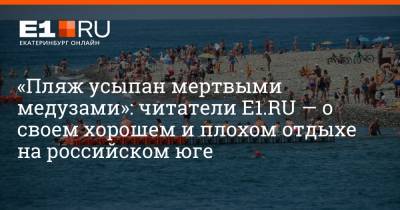 «Пляж усыпан мертвыми медузами»: читатели E1.RU — о своем хорошем и плохом отдыхе на российском юге