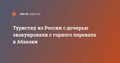 Туристку из России с дочерью эвакуировали с горного перевала в Абхазии