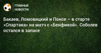 Бакаев, Ломовицкий и Понсе – в старте «Спартака» на матч с «Бенфикой». Соболев остался в запасе