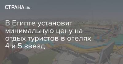 В Египте установят минимальную цену на отдых туристов в отелях 4 и 5 звезд