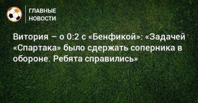 Витория – о 0:2 с «Бенфикой»: «Задачей «Спартака» было сдержать соперника в обороне. Ребята справились»