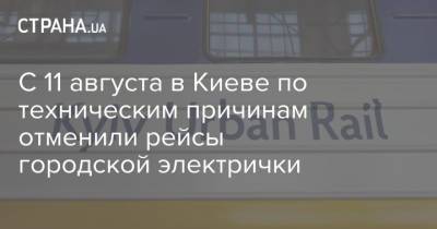 С 11 августа в Киеве по техническим причинам отменили рейсы городской электрички