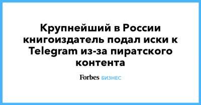 Крупнейший в России книгоиздатель подал иски к Telegram из-за пиратского контента