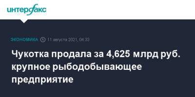 Чукотка продала за 4,625 млрд руб. крупное рыбодобывающее предприятие