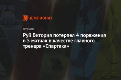 Руй Витория потерпел 4 поражения в 5 матчах в качестве главного тренера «Спартака»