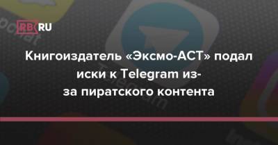 Книгоиздатель «Эксмо-АСТ» подал иски к Telegram из-за пиратского контента