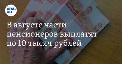 В августе части пенсионеров выплатят по 10 тысяч рублей