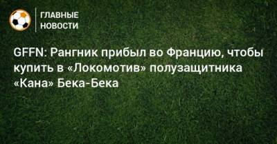 GFFN: Рангник прибыл во Францию, чтобы купить в «Локомотив» полузащитника «Кана» Бека-Бека
