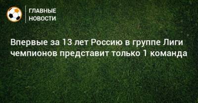 Впервые за 13 лет Россию в группе Лиги чемпионов представит только 1 команда