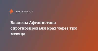 Властям Афганистана спрогнозировали крах через три месяца