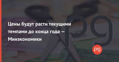 Цены будут расти текущими темпами до конца года — Минэкономики