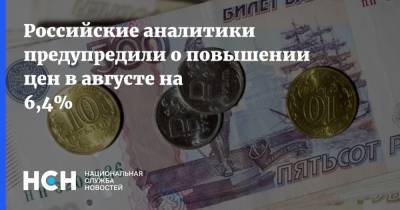 Российские аналитики предупредили о повышении цен в августе на 6,4%