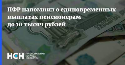 ПФР напомнил о единовременных выплатах пенсионерам до 10 тысяч рублей