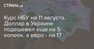 Курс НБУ на 11 августа. Доллар в Украине подешевел еще на 5 копеек, а евро - на 17