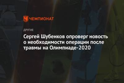 Сергей Шубенков опроверг новость о необходимости операции после травмы на Олимпиаде-2021