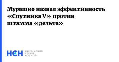 Мурашко назвал эффективность «Спутника V» против штамма «дельта»