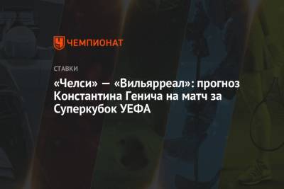 «Челси» — «Вильярреал»: прогноз Константина Генича на матч за Суперкубок УЕФА