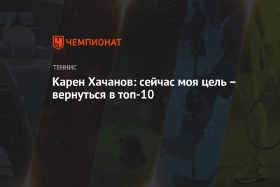 Карен Хачанов: сейчас моя цель – вернуться в топ-10
