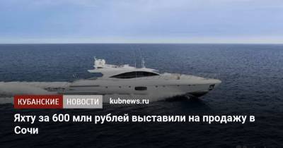 Яхту за 600 млн рублей выставили на продажу в Сочи