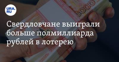 Свердловчане выиграли больше полмиллиарда рублей в лотерею