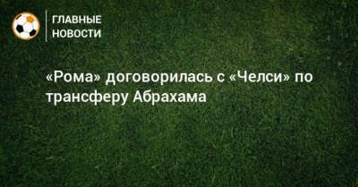 «Рома» договорилась с «Челси» по трансферу Абрахама