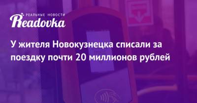 У жителя Новокузнецка списали за поездку почти 20 миллионов рублей - readovka.news - Новокузнецк