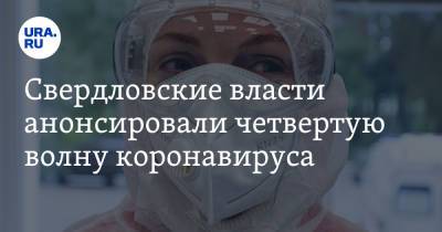 Свердловские власти анонсировали четвертую волну коронавируса