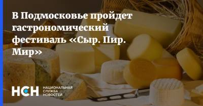 В Подмосковье пройдет гастрономический фестиваль «Сыр. Пир. Мир»