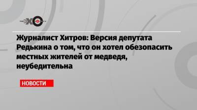 Журналист Хитров: Версия депутата Редькина о том, что он хотел обезопасить местных жителей от медведя, неубедительна