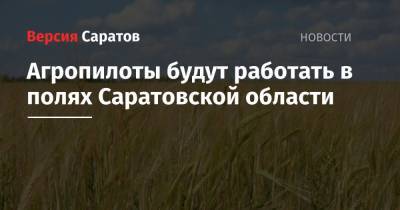 Агропилоты будут работать в полях Саратовской области