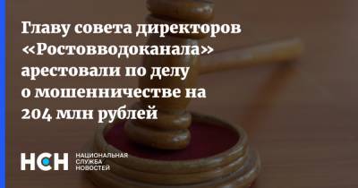 Главу совета директоров «Ростовводоканала» арестовали по делу о мошенничестве на 204 млн рублей