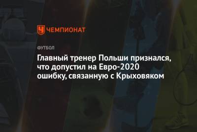 Главный тренер Польши признался, что допустил на Евро-2020 ошибку, связанную с Крыховяком