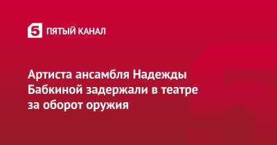 Артиста ансамбля Надежды Бабкиной задержали в театре за оборот оружия