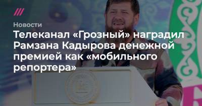Телеканал «Грозный» наградил Рамзана Кадырова денежной премией как «мобильного репортера»