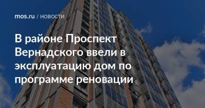 Рафик Загрутдинов - В районе Проспект Вернадского ввели в эксплуатацию дом по программе реновации - mos.ru - Москва