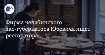 Фирма челябинского экс-губернатора Юревича ищет ресторатора. Скрин