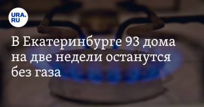 В Екатеринбурге 93 дома на две недели останутся без газа